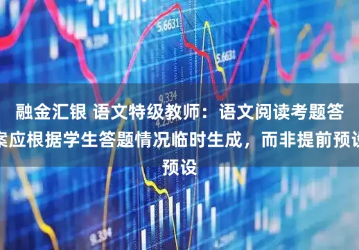 融金汇银 语文特级教师：语文阅读考题答案应根据学生答题情况临时生成，而非提前预设