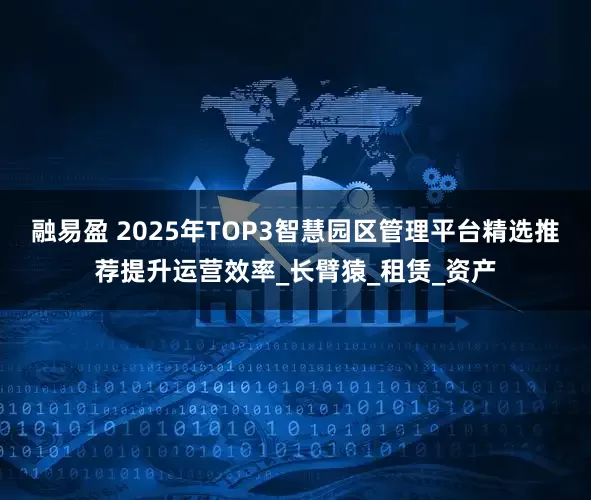 融易盈 2025年TOP3智慧园区管理平台精选推荐提升运营效率_长臂猿_租赁_资产