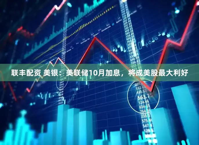 联丰配资 美银：美联储10月加息，将成美股最大利好